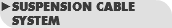 ►SUSPENSION CABLE SYSTEM